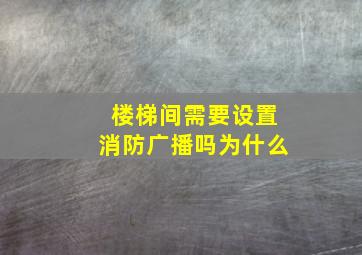 楼梯间需要设置消防广播吗为什么