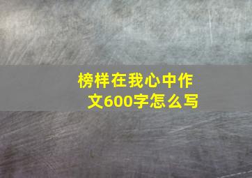 榜样在我心中作文600字怎么写