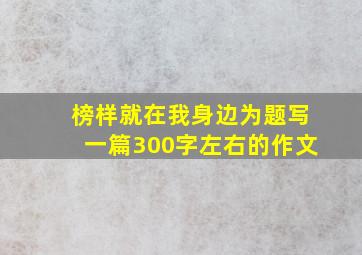 榜样就在我身边为题写一篇300字左右的作文