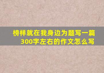 榜样就在我身边为题写一篇300字左右的作文怎么写