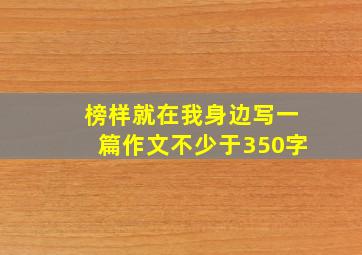 榜样就在我身边写一篇作文不少于350字