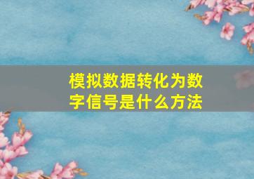 模拟数据转化为数字信号是什么方法