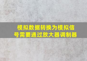 模拟数据转换为模拟信号需要通过放大器调制器