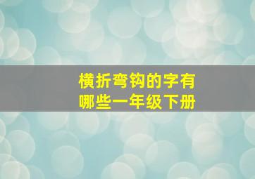 横折弯钩的字有哪些一年级下册