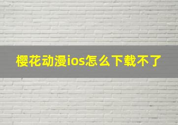 樱花动漫ios怎么下载不了