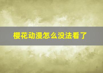 樱花动漫怎么没法看了