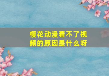 樱花动漫看不了视频的原因是什么呀