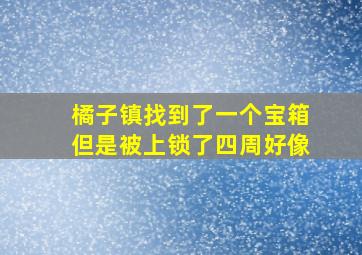 橘子镇找到了一个宝箱但是被上锁了四周好像