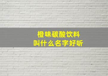 橙味碳酸饮料叫什么名字好听