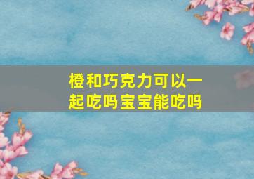 橙和巧克力可以一起吃吗宝宝能吃吗