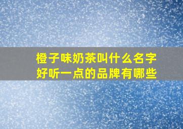 橙子味奶茶叫什么名字好听一点的品牌有哪些