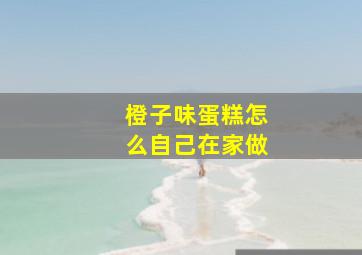 橙子味蛋糕怎么自己在家做