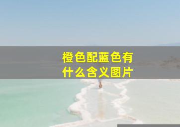 橙色配蓝色有什么含义图片