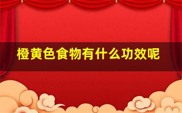 橙黄色食物有什么功效呢