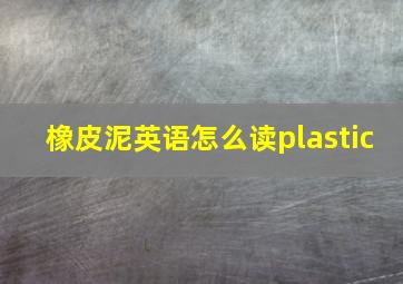 橡皮泥英语怎么读plastic