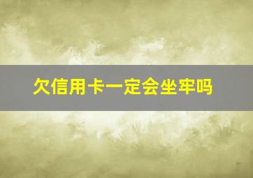 欠信用卡一定会坐牢吗