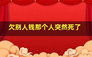 欠别人钱那个人突然死了