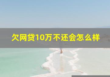 欠网贷10万不还会怎么样