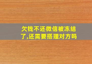 欠钱不还微信被冻结了,还需要搭理对方吗