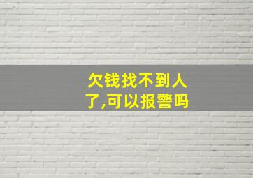 欠钱找不到人了,可以报警吗