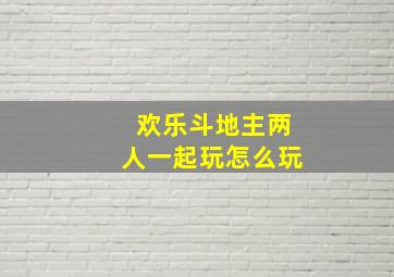 欢乐斗地主两人一起玩怎么玩