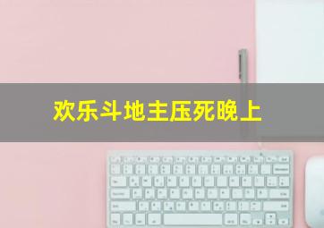 欢乐斗地主压死晚上