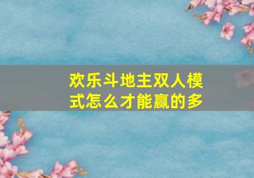 欢乐斗地主双人模式怎么才能赢的多