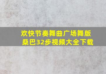 欢快节奏舞曲广场舞版桑巴32步视频大全下载