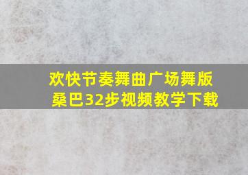 欢快节奏舞曲广场舞版桑巴32步视频教学下载