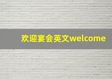 欢迎宴会英文welcome