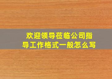 欢迎领导莅临公司指导工作格式一般怎么写