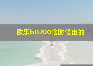 欧乐bD200啥时候出的