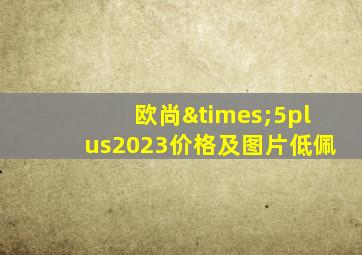 欧尚×5plus2023价格及图片低佩