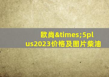 欧尚×5plus2023价格及图片柴油