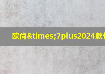 欧尚×7plus2024款价格