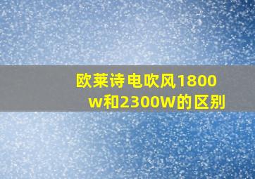 欧莱诗电吹风1800w和2300W的区别