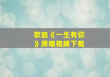 歌曲《一生有你》原唱视频下载