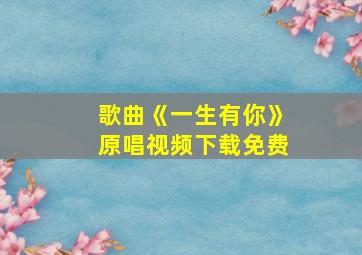 歌曲《一生有你》原唱视频下载免费