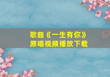 歌曲《一生有你》原唱视频播放下载