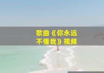 歌曲《你永远不懂我》视频