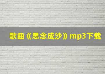 歌曲《思念成沙》mp3下载