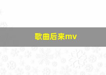 歌曲后来mv