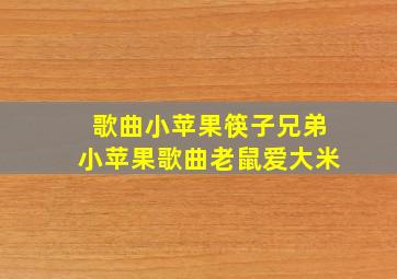 歌曲小苹果筷子兄弟小苹果歌曲老鼠爱大米