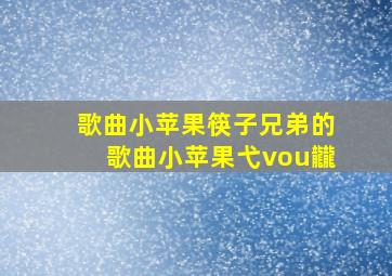 歌曲小苹果筷子兄弟的歌曲小苹果弋vou龖