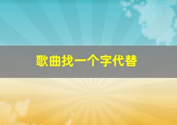 歌曲找一个字代替