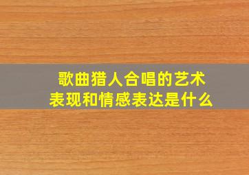 歌曲猎人合唱的艺术表现和情感表达是什么