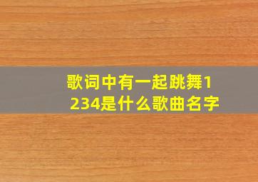 歌词中有一起跳舞1234是什么歌曲名字