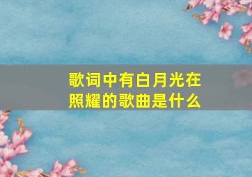 歌词中有白月光在照耀的歌曲是什么