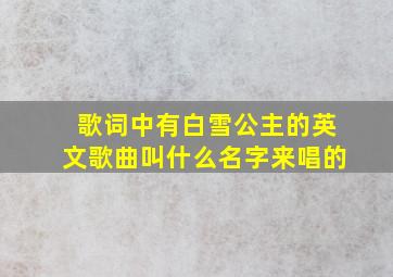 歌词中有白雪公主的英文歌曲叫什么名字来唱的