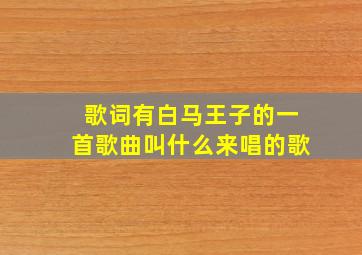 歌词有白马王子的一首歌曲叫什么来唱的歌